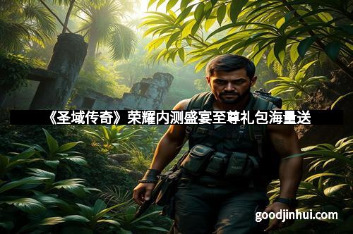 《圣域传奇》荣耀内测盛宴至尊礼包海量送