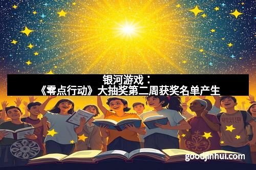 银河游戏：《零点行动》大抽奖第二周获奖名单产生