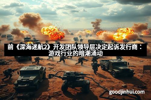 前《深海迷航2》开发团队领导层决定起诉发行商：游戏行业的暗潮涌动